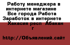 Работу менеджера в интернете магазине. - Все города Работа » Заработок в интернете   . Хакасия респ.,Абакан г.